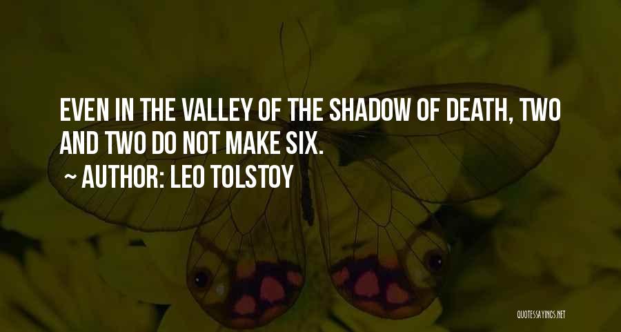 Leo Tolstoy Quotes: Even In The Valley Of The Shadow Of Death, Two And Two Do Not Make Six.