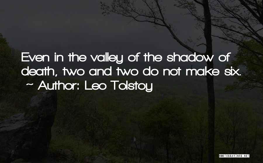 Leo Tolstoy Quotes: Even In The Valley Of The Shadow Of Death, Two And Two Do Not Make Six.