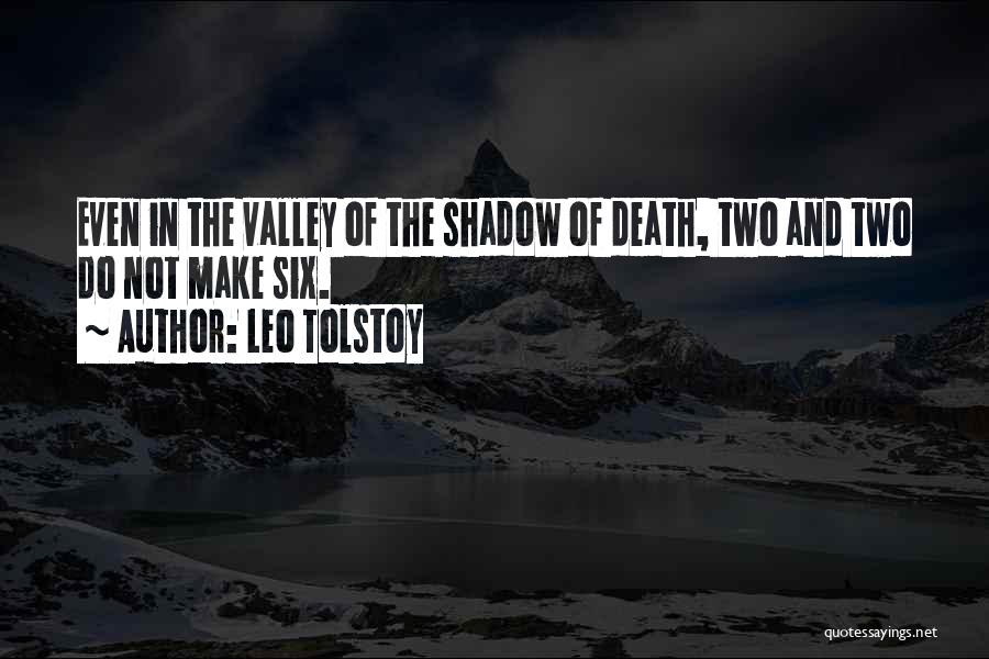 Leo Tolstoy Quotes: Even In The Valley Of The Shadow Of Death, Two And Two Do Not Make Six.