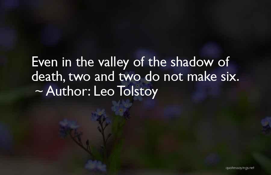 Leo Tolstoy Quotes: Even In The Valley Of The Shadow Of Death, Two And Two Do Not Make Six.