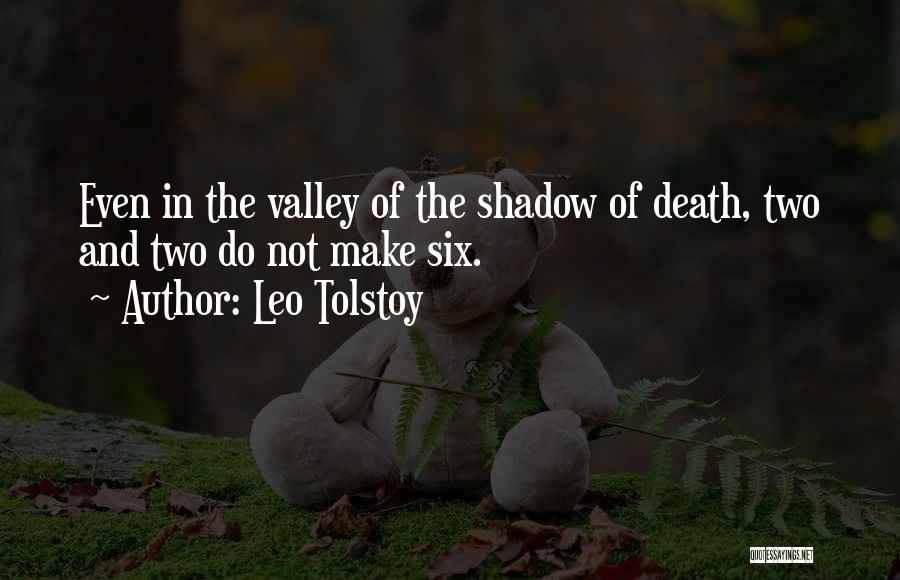 Leo Tolstoy Quotes: Even In The Valley Of The Shadow Of Death, Two And Two Do Not Make Six.