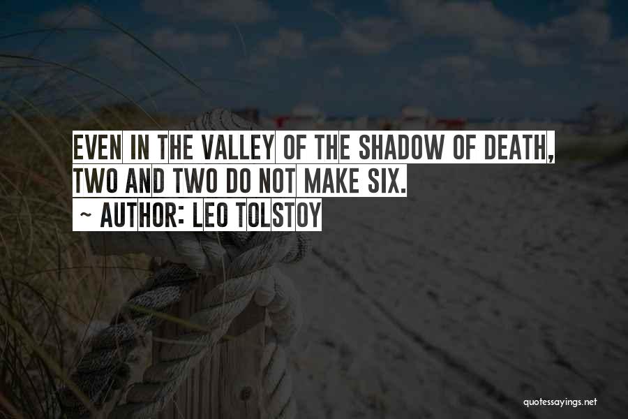 Leo Tolstoy Quotes: Even In The Valley Of The Shadow Of Death, Two And Two Do Not Make Six.