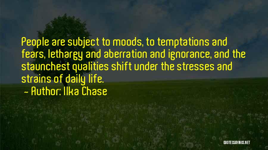 Ilka Chase Quotes: People Are Subject To Moods, To Temptations And Fears, Lethargy And Aberration And Ignorance, And The Staunchest Qualities Shift Under