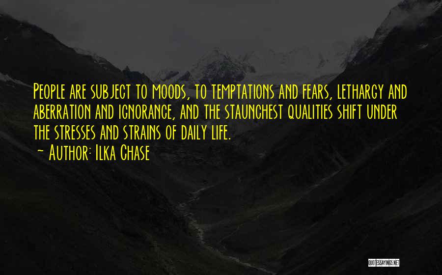 Ilka Chase Quotes: People Are Subject To Moods, To Temptations And Fears, Lethargy And Aberration And Ignorance, And The Staunchest Qualities Shift Under