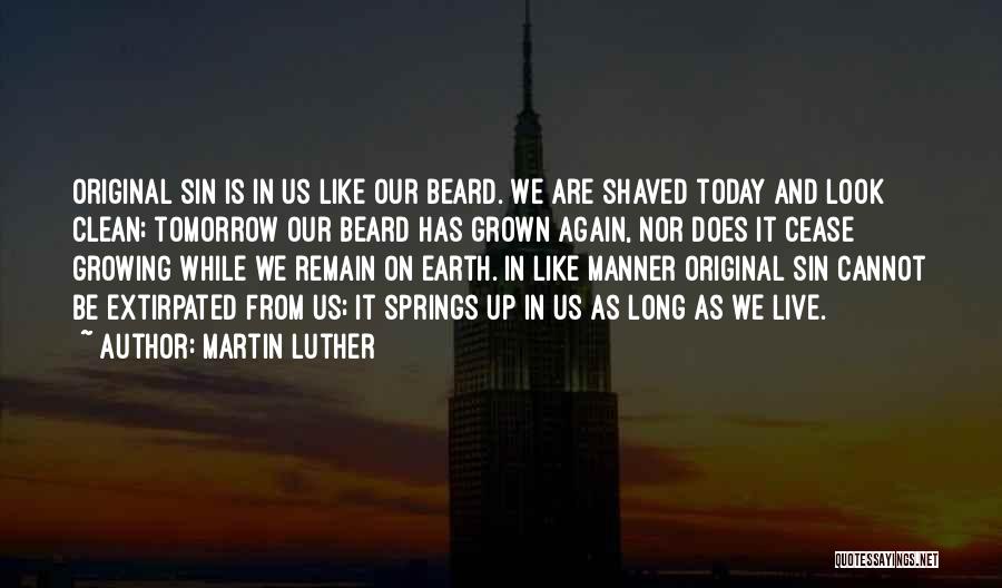 Martin Luther Quotes: Original Sin Is In Us Like Our Beard. We Are Shaved Today And Look Clean; Tomorrow Our Beard Has Grown