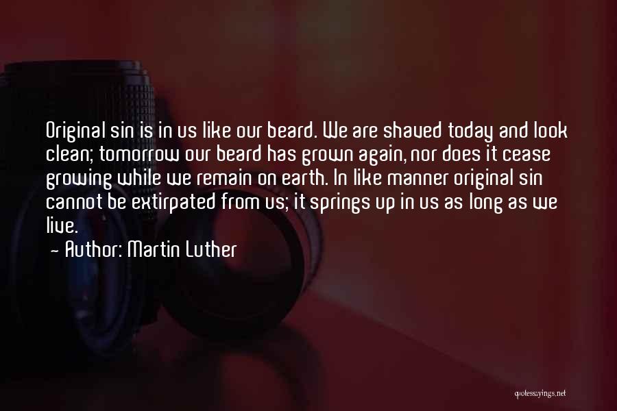 Martin Luther Quotes: Original Sin Is In Us Like Our Beard. We Are Shaved Today And Look Clean; Tomorrow Our Beard Has Grown