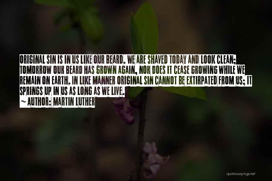 Martin Luther Quotes: Original Sin Is In Us Like Our Beard. We Are Shaved Today And Look Clean; Tomorrow Our Beard Has Grown