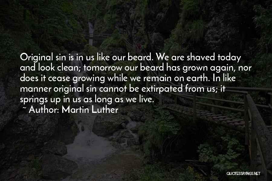 Martin Luther Quotes: Original Sin Is In Us Like Our Beard. We Are Shaved Today And Look Clean; Tomorrow Our Beard Has Grown