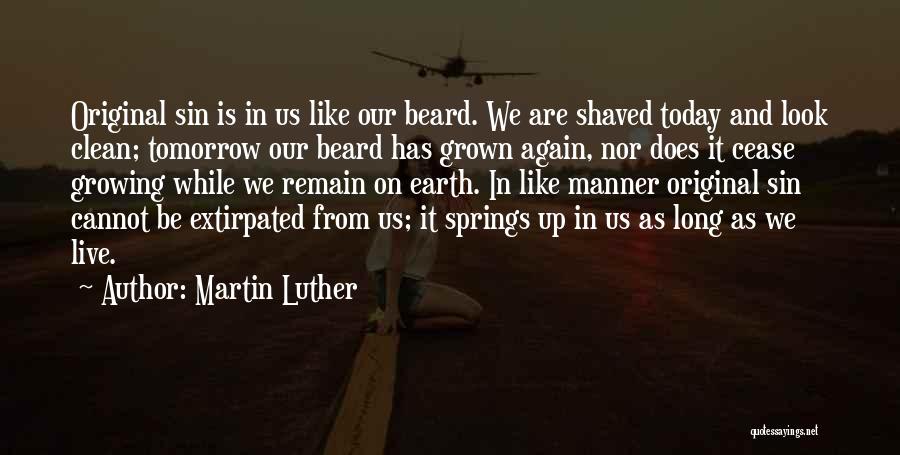 Martin Luther Quotes: Original Sin Is In Us Like Our Beard. We Are Shaved Today And Look Clean; Tomorrow Our Beard Has Grown