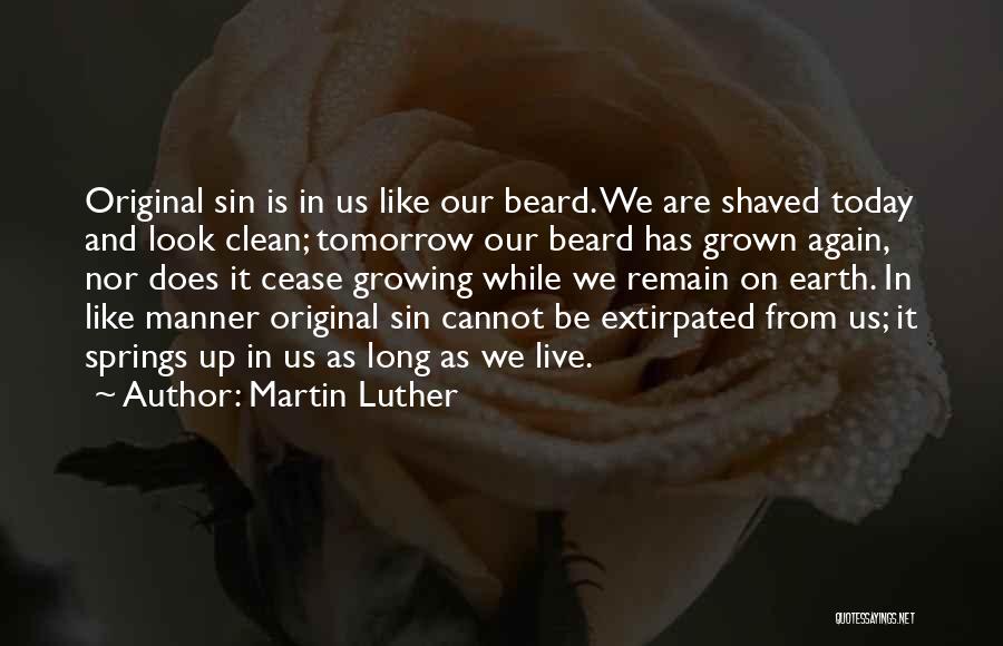 Martin Luther Quotes: Original Sin Is In Us Like Our Beard. We Are Shaved Today And Look Clean; Tomorrow Our Beard Has Grown