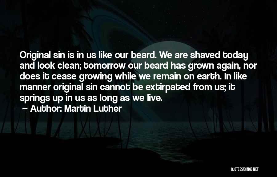 Martin Luther Quotes: Original Sin Is In Us Like Our Beard. We Are Shaved Today And Look Clean; Tomorrow Our Beard Has Grown