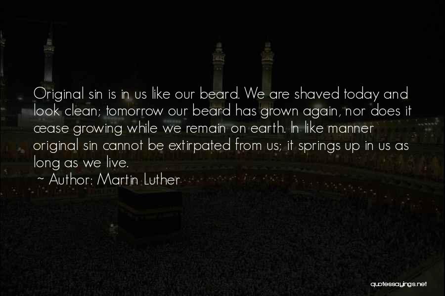 Martin Luther Quotes: Original Sin Is In Us Like Our Beard. We Are Shaved Today And Look Clean; Tomorrow Our Beard Has Grown