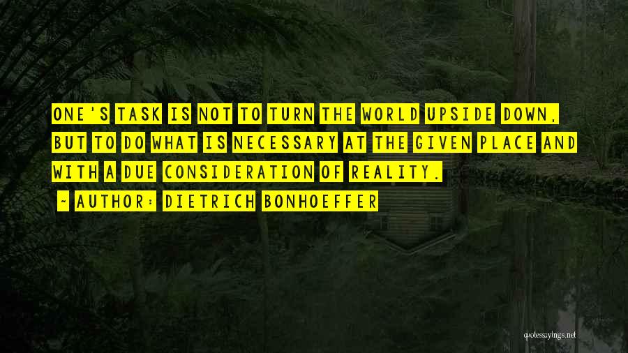 Dietrich Bonhoeffer Quotes: One's Task Is Not To Turn The World Upside Down, But To Do What Is Necessary At The Given Place