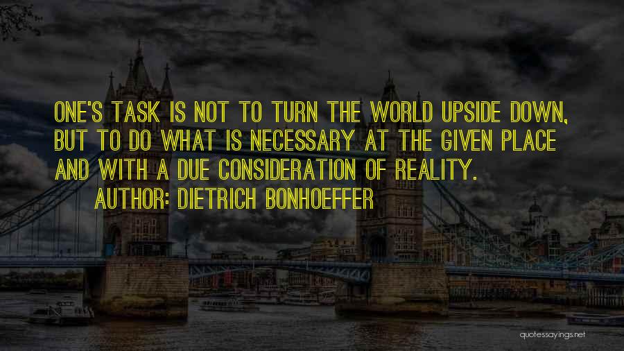 Dietrich Bonhoeffer Quotes: One's Task Is Not To Turn The World Upside Down, But To Do What Is Necessary At The Given Place