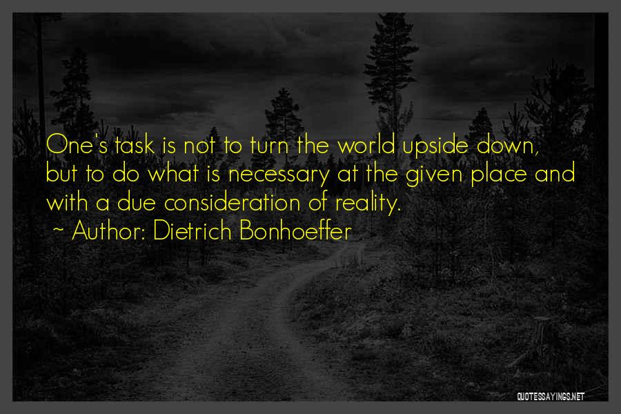 Dietrich Bonhoeffer Quotes: One's Task Is Not To Turn The World Upside Down, But To Do What Is Necessary At The Given Place