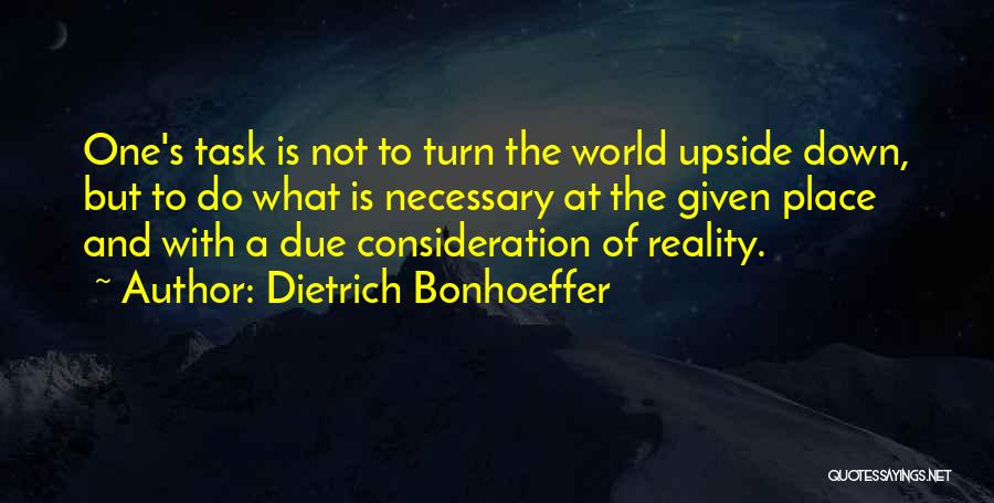 Dietrich Bonhoeffer Quotes: One's Task Is Not To Turn The World Upside Down, But To Do What Is Necessary At The Given Place
