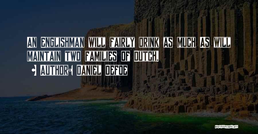 Daniel Defoe Quotes: An Englishman Will Fairly Drink As Much As Will Maintain Two Families Of Dutch.