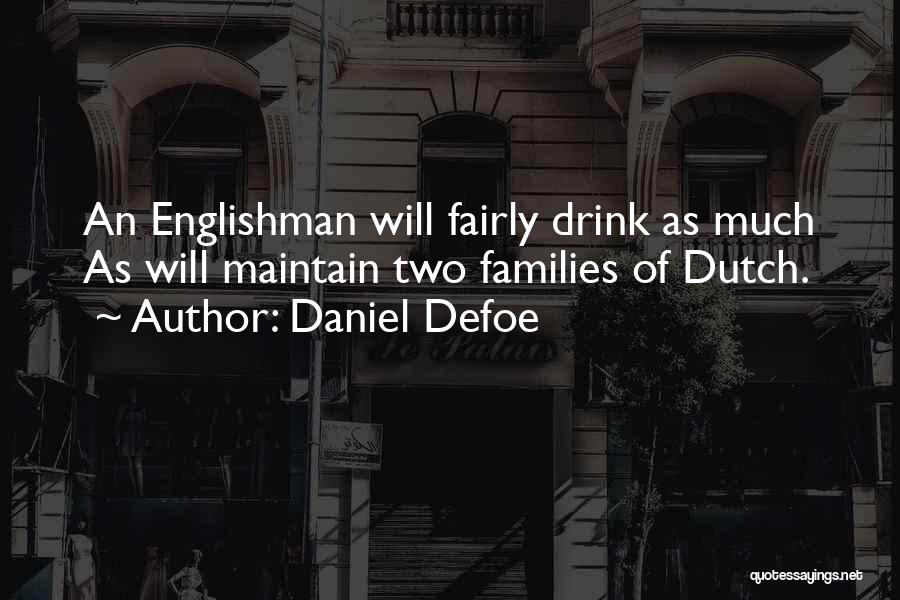 Daniel Defoe Quotes: An Englishman Will Fairly Drink As Much As Will Maintain Two Families Of Dutch.