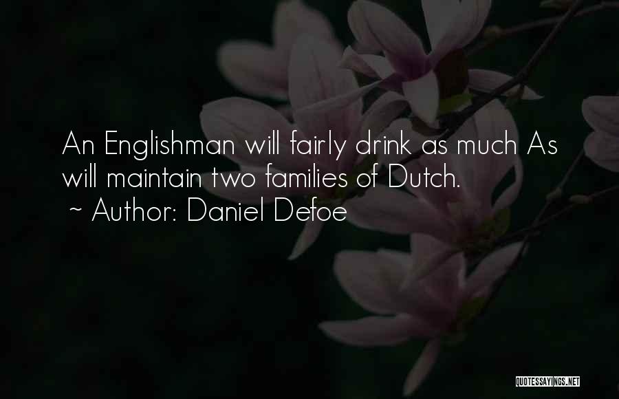 Daniel Defoe Quotes: An Englishman Will Fairly Drink As Much As Will Maintain Two Families Of Dutch.