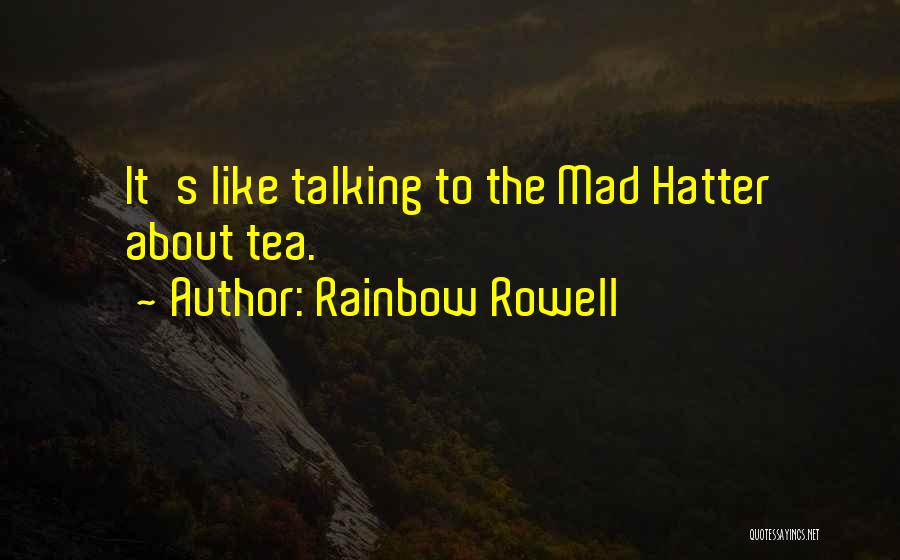 Rainbow Rowell Quotes: It's Like Talking To The Mad Hatter About Tea.