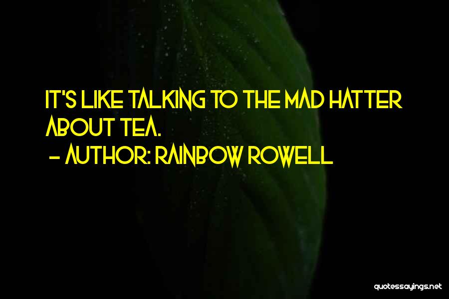 Rainbow Rowell Quotes: It's Like Talking To The Mad Hatter About Tea.