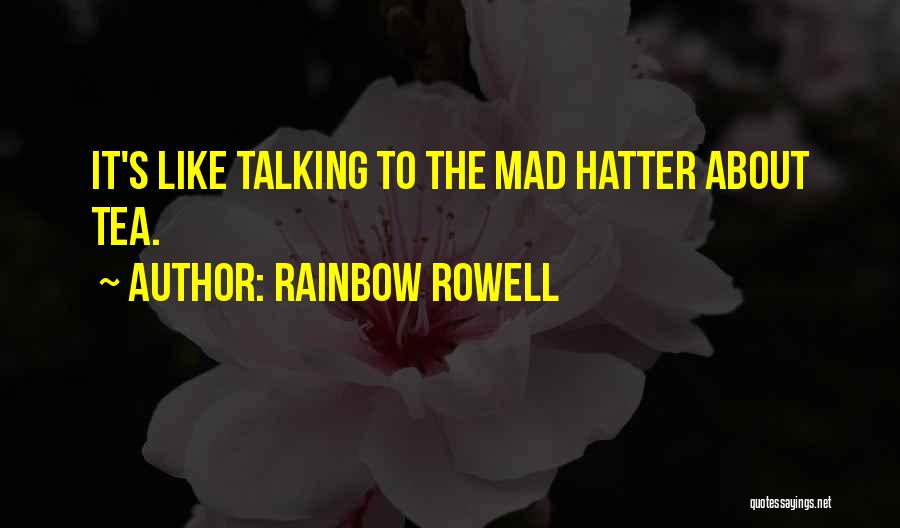 Rainbow Rowell Quotes: It's Like Talking To The Mad Hatter About Tea.