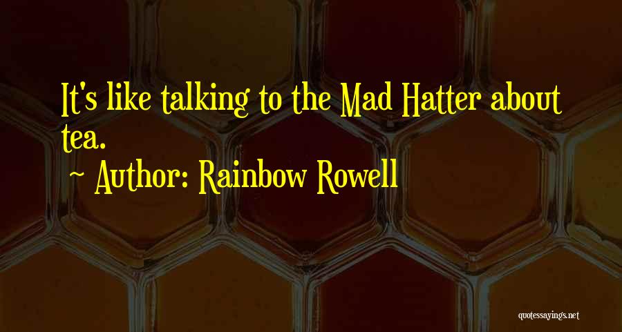 Rainbow Rowell Quotes: It's Like Talking To The Mad Hatter About Tea.