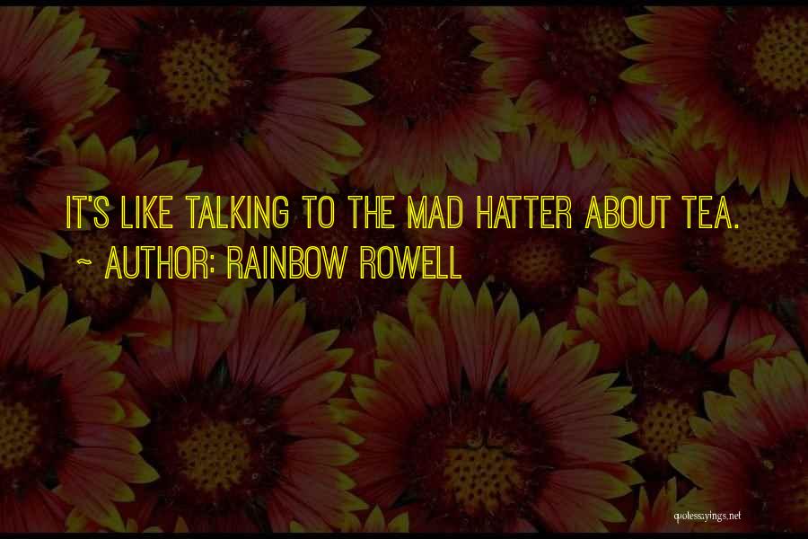 Rainbow Rowell Quotes: It's Like Talking To The Mad Hatter About Tea.