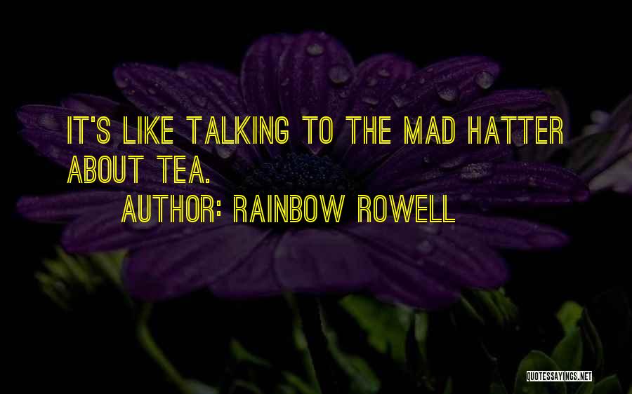 Rainbow Rowell Quotes: It's Like Talking To The Mad Hatter About Tea.