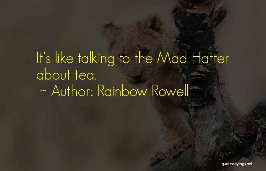 Rainbow Rowell Quotes: It's Like Talking To The Mad Hatter About Tea.