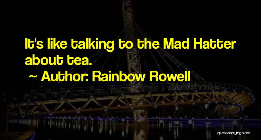 Rainbow Rowell Quotes: It's Like Talking To The Mad Hatter About Tea.