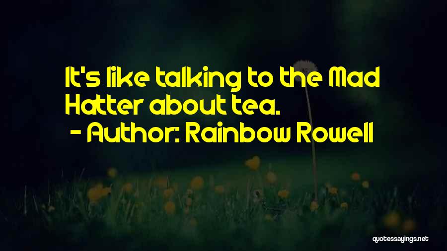 Rainbow Rowell Quotes: It's Like Talking To The Mad Hatter About Tea.