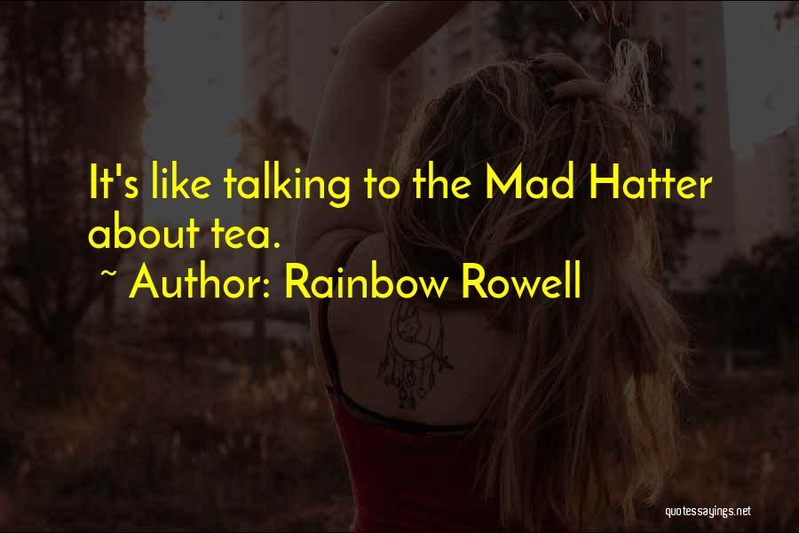 Rainbow Rowell Quotes: It's Like Talking To The Mad Hatter About Tea.