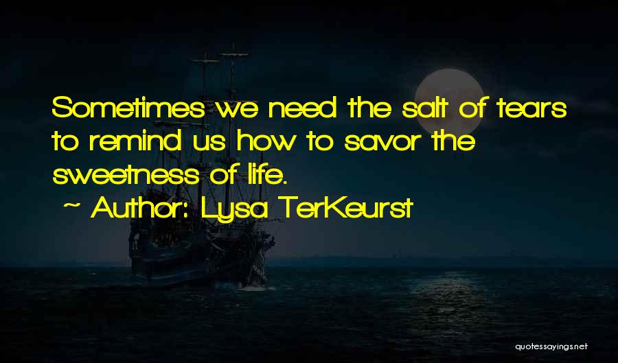 Lysa TerKeurst Quotes: Sometimes We Need The Salt Of Tears To Remind Us How To Savor The Sweetness Of Life.