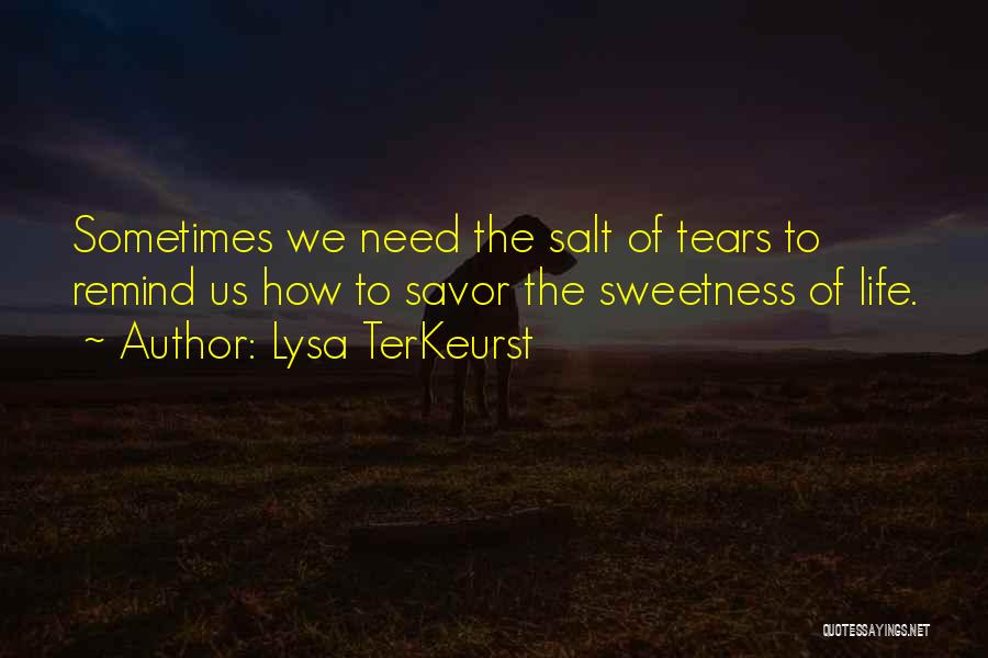 Lysa TerKeurst Quotes: Sometimes We Need The Salt Of Tears To Remind Us How To Savor The Sweetness Of Life.