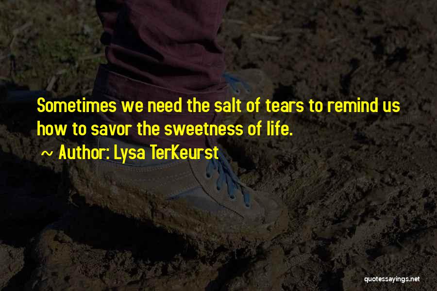 Lysa TerKeurst Quotes: Sometimes We Need The Salt Of Tears To Remind Us How To Savor The Sweetness Of Life.
