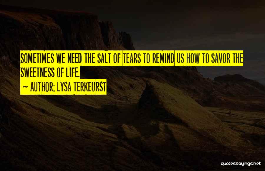 Lysa TerKeurst Quotes: Sometimes We Need The Salt Of Tears To Remind Us How To Savor The Sweetness Of Life.
