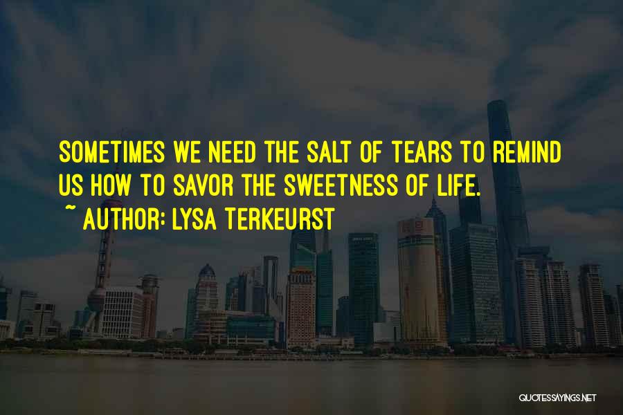Lysa TerKeurst Quotes: Sometimes We Need The Salt Of Tears To Remind Us How To Savor The Sweetness Of Life.