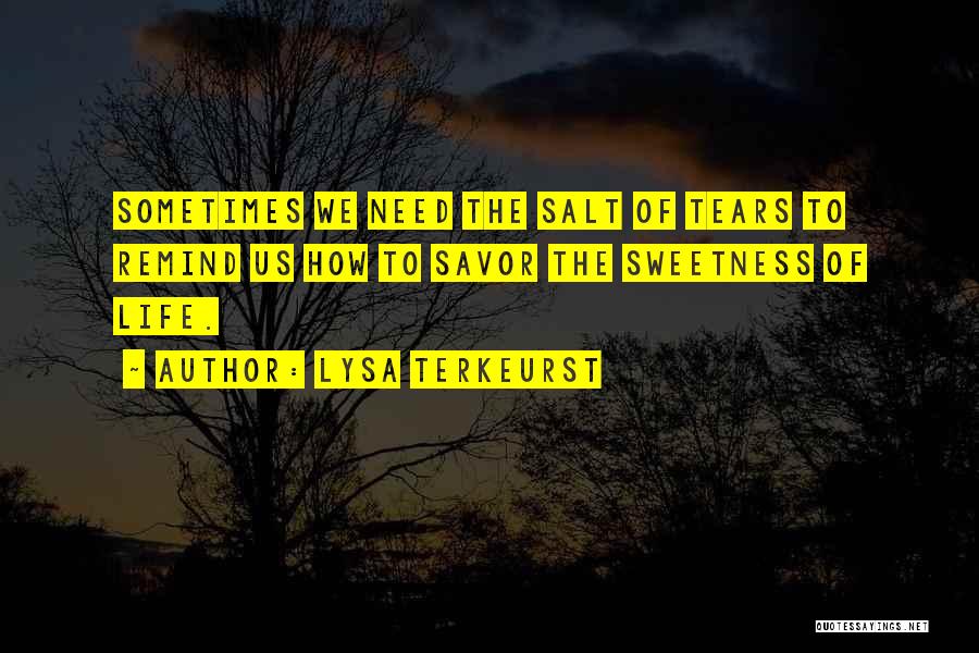 Lysa TerKeurst Quotes: Sometimes We Need The Salt Of Tears To Remind Us How To Savor The Sweetness Of Life.