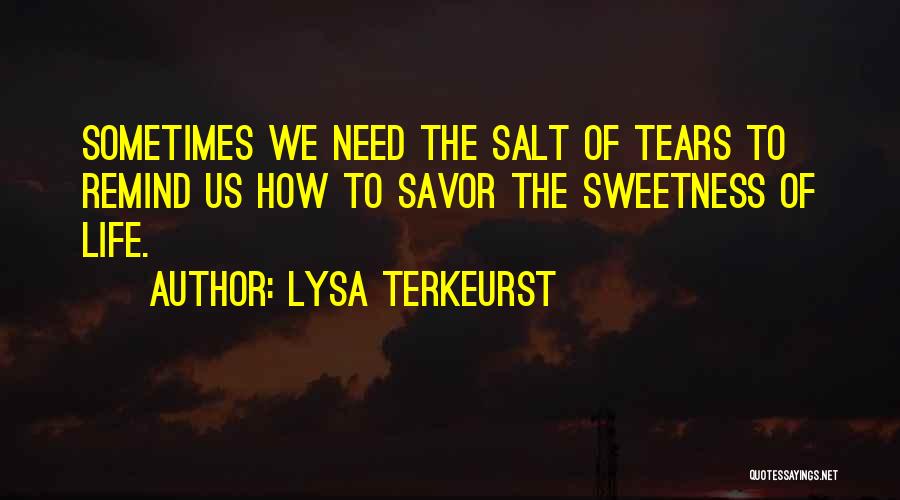 Lysa TerKeurst Quotes: Sometimes We Need The Salt Of Tears To Remind Us How To Savor The Sweetness Of Life.