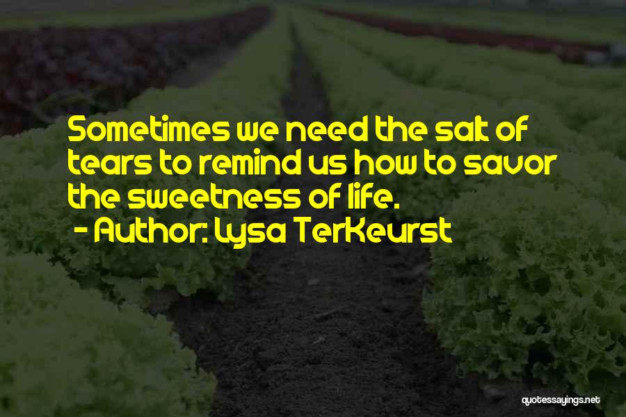 Lysa TerKeurst Quotes: Sometimes We Need The Salt Of Tears To Remind Us How To Savor The Sweetness Of Life.