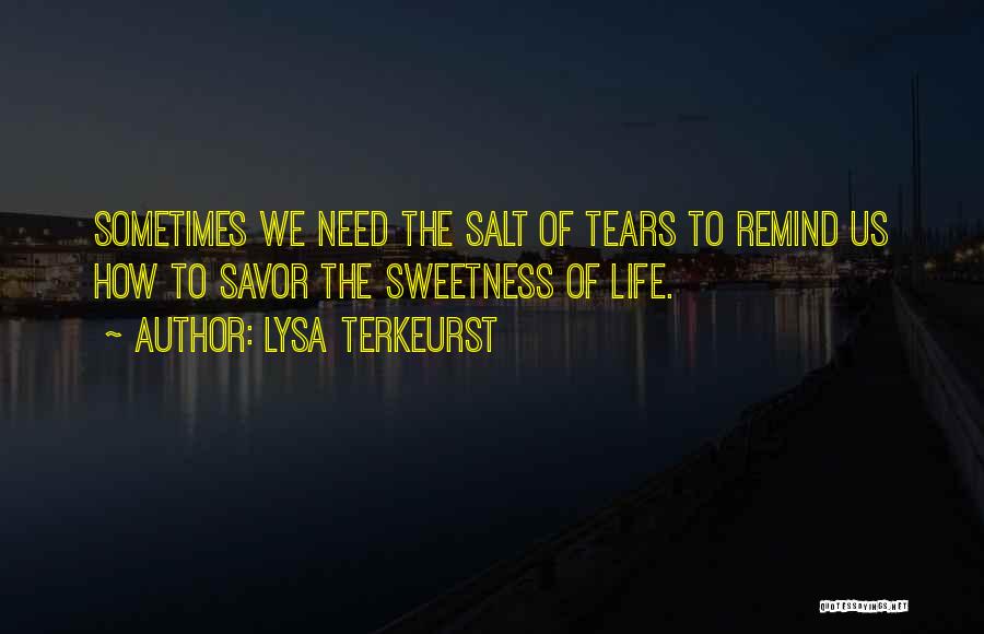 Lysa TerKeurst Quotes: Sometimes We Need The Salt Of Tears To Remind Us How To Savor The Sweetness Of Life.