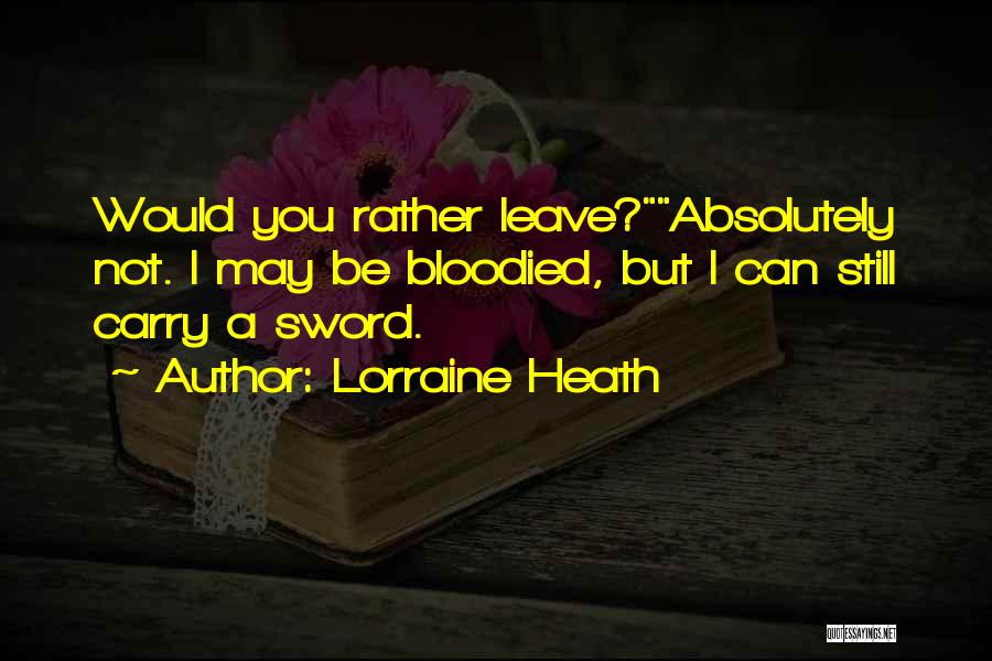 Lorraine Heath Quotes: Would You Rather Leave?absolutely Not. I May Be Bloodied, But I Can Still Carry A Sword.