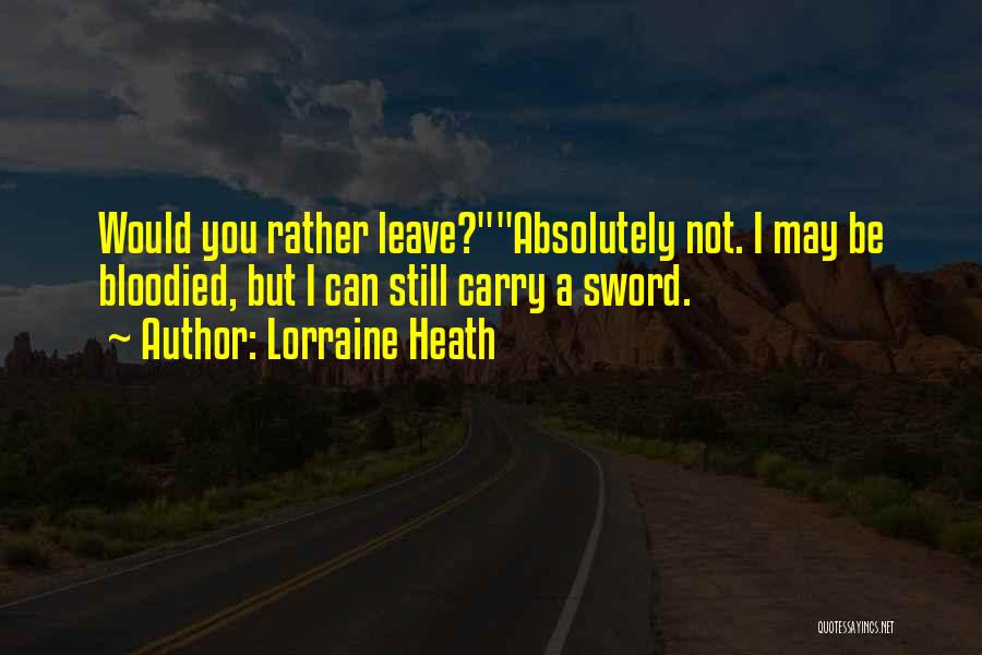Lorraine Heath Quotes: Would You Rather Leave?absolutely Not. I May Be Bloodied, But I Can Still Carry A Sword.