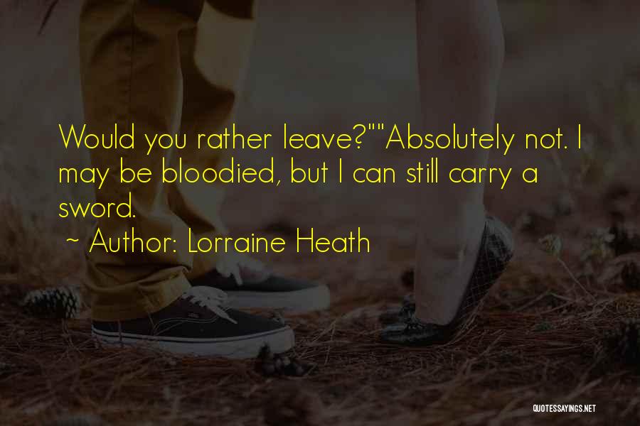 Lorraine Heath Quotes: Would You Rather Leave?absolutely Not. I May Be Bloodied, But I Can Still Carry A Sword.