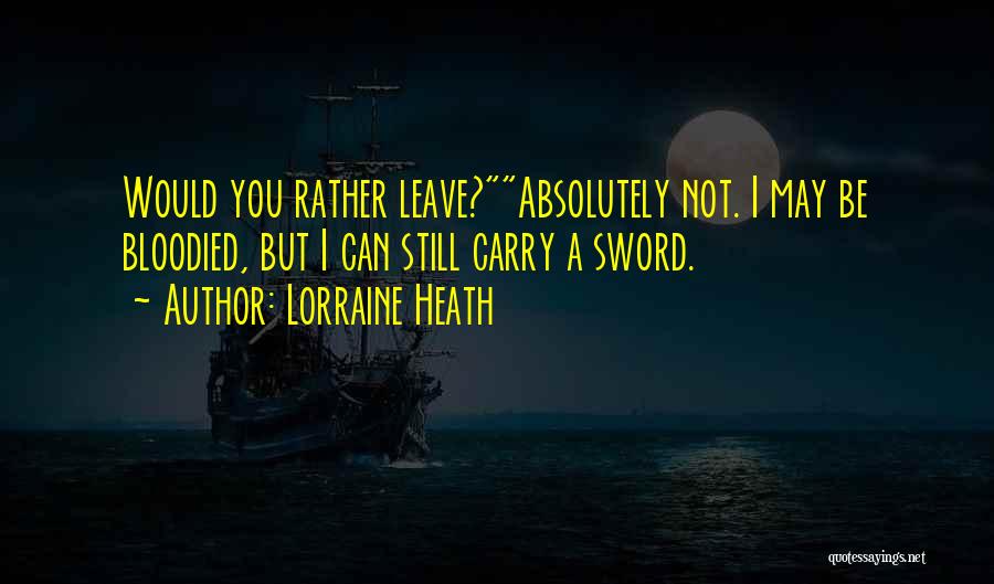 Lorraine Heath Quotes: Would You Rather Leave?absolutely Not. I May Be Bloodied, But I Can Still Carry A Sword.
