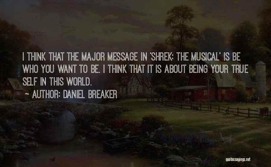 Daniel Breaker Quotes: I Think That The Major Message In 'shrek: The Musical' Is Be Who You Want To Be. I Think That