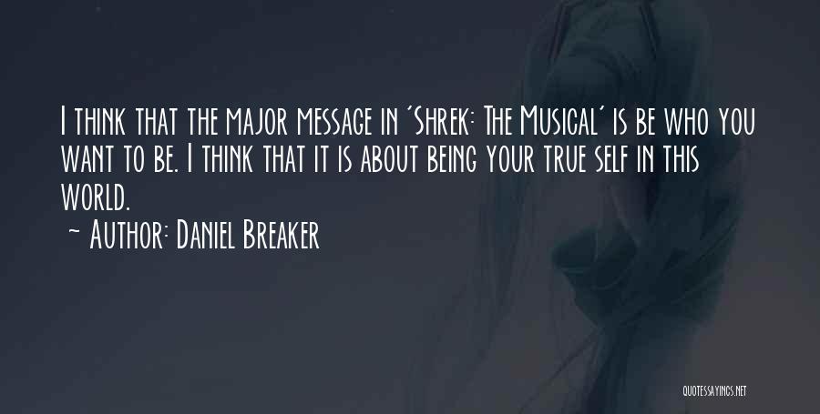 Daniel Breaker Quotes: I Think That The Major Message In 'shrek: The Musical' Is Be Who You Want To Be. I Think That