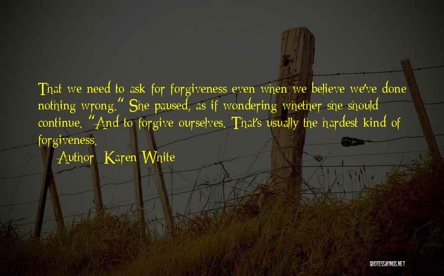 Karen White Quotes: That We Need To Ask For Forgiveness Even When We Believe We've Done Nothing Wrong. She Paused, As If Wondering