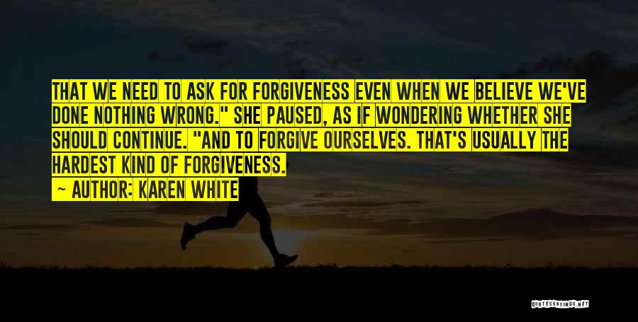 Karen White Quotes: That We Need To Ask For Forgiveness Even When We Believe We've Done Nothing Wrong. She Paused, As If Wondering